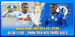 Nhận Định Chelsea Vs Leeds 02:30 11/02 – Phân Tích Kèo Trước Giờ G
