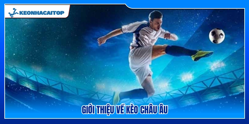 Tổng quan về kèo Châu Âu trong cá cược thể thao