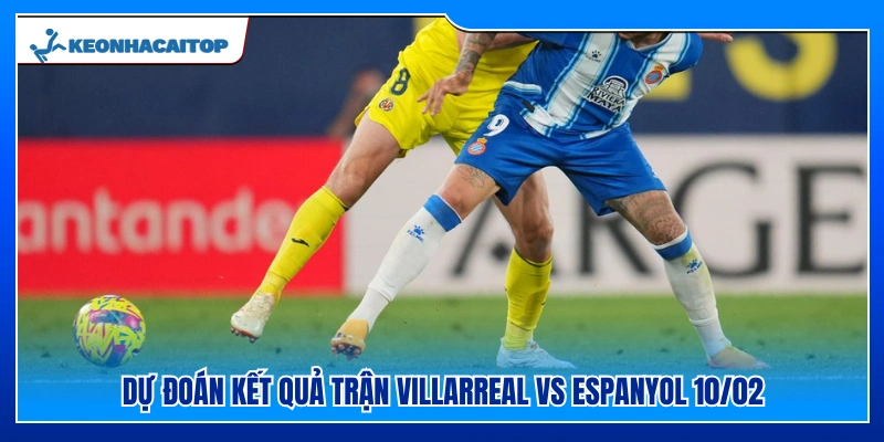 Nhận định tỷ số cuối cùng trận Villarreal vs Espanyol 10/02